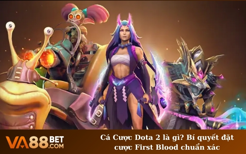 Cá Cược Dota 2 là gì? Bí quyết đặt cược First Blood chuẩn xác