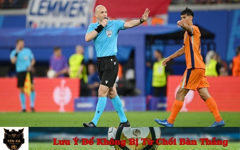Lưu Ý Quan Trọng Để Không Bị Từ Chối Bàn Thắng