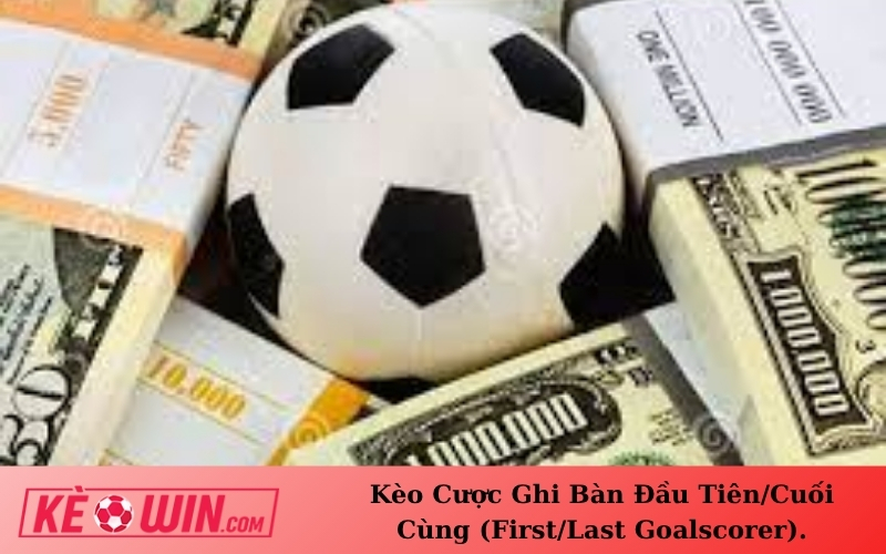 Kèo Cược Ghi Bàn Đầu Tiên/Cuối Cùng (First/Last Goalscorer).